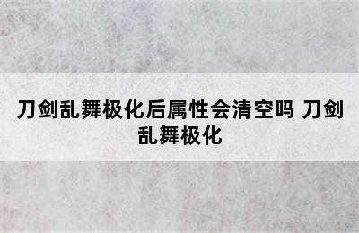 刀剑乱舞极化后属性会清空吗 刀剑乱舞极化